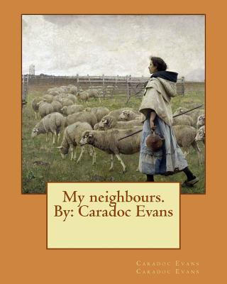 My neighbours. By: Caradoc Evans - Caradoc Evans, Caradoc Evans