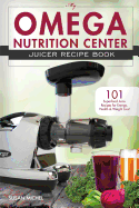 My Omega Nutrition Center Juicer Recipe Book: 101 Superfood Juice Recipes for Energy, Health and Weight Loss!