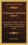My Opinions and Betsey Bobbet's: Designed as a Beacon Light to Guide Women to Life, Liberty and the Pursuit of Happiness (1884)
