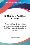 My Opinions And Betsy Bobbet's: Designed As A Beacon Light, To Guide Women To Life Liberty And The Pursuit Of Happiness (1872)