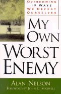 My Own Worst Enemy: Overcoming Nineteen Ways We Defeat Ourselves