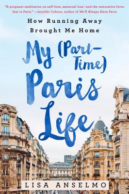 My (Part-Time) Paris Life: How Running Away Brought Me Home - Anselmo, Lisa