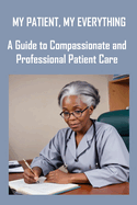 My Patient, My Everything: A Guide to Compassionate and Professional Patient Care