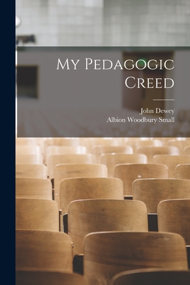 My Pedagogic Creed - Small, Albion Woodbury, and Dewey, John