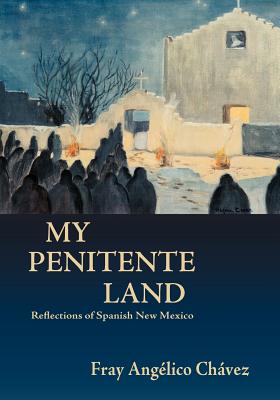 My Penitente Land: Reflections of Spanish New Mexico - Chavez, Angelico, and Chavez, Fray Angelico