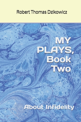 MY PLAYS, Book Two, About Infidelity - Dzikowicz, Nancy Allen, and Dzikowicz, Robert Thomas
