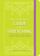 My Pocket Guide to Stretching: Anytime Stretches for Flexibility, Strength, and Full-Body Wellness