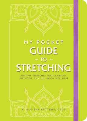 My Pocket Guide to Stretching: Anytime Stretches for Flexibility, Strength, and Full-Body Wellness - Fetters, K Aleisha