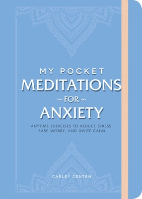 My Pocket Meditations for Anxiety: Anytime Exercises to Reduce Stress, Ease Worry, and Invite Calm - Centen, Carley