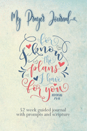 My Prayer Journal: For I Know the Plans I Have For You bible verse on cover: 52 Week Guided Prayer Journal with Prompts and Scripture Plus Space for Reflections and Prayers