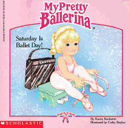 My Pretty Ballerina: Saturday Is Ballet Day!: Saturday Is Ballet Day