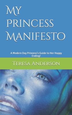 My Princess Manifesto: A Modern Day Princess's Guide to Her Happy Ending! - Anderson, Teresa