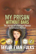 My Prison Without Bars: The Journey of a Damaged Woman to Someplace Normal