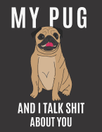 My Pug and I Talk Shit About You: A Gratitude Journal with Prompts for Awesome Bitches dealing with Shits in Life (cuz' cursing makes me feel better) Fuck! - Journal Prompts for Women - Journal to write - Volume 3 Pug - 6" x 9" inches, 125 pages