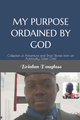 My Purpose Ordained by God: Collection of Adventure and Short Stories from an Autistically Gifted Child - Carter-Douglass, Michelle, and Douglass, Brialan