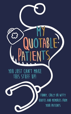 My Quotable Patients: You just can't make this stuff up!: Funny, Crazy or Witty Quotes and memories from your patients - Journals, Kenniebstyles