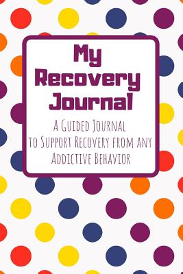 My Recovery Journal a Guided Journal to Support Recovery from Any Addictive Behavior: Bright Polka Dots Guided Journal - Recovery and Sobriety Journals