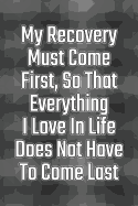 My Recovery Must Come First, So That Everything I Love in Life Does Not Have to Come Last: Daily Sobriety Journal for Addiction Recovery Alcoholics Anonymous, Narcotics Rehab, Living Sober Alcoholism, Working the 12 Steps & Traditions. 124 Pages. 6" X 9"