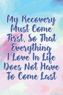 My Recovery Must Come First, So That Everything I Love in Life Does Not Have to Come Last: Daily Sobriety Journal for Addiction Recovery Alcoholics Anonymous, Narcotics Rehab, Living Sober Alcoholism, Working the 12 Steps & Traditions. 124 Pages. 6 X 9
