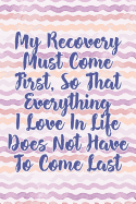 My Recovery Must Come First, So That Everything I Love in Life Does Not Have to Come Last: Daily Sobriety Journal for Addiction Recovery Alcoholics Anonymous, Narcotics Rehab, Living Sober Alcoholism, Working the 12 Steps & Traditions. 124 Pages. 6 X 9