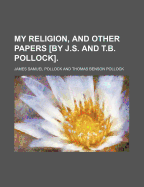 My Religion, and Other Papers [By J.S. and T.B. Pollock].
