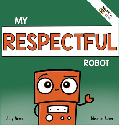 My Respectful Robot: A Children's Social Emotional Learning Book About Manners and Respect - Acker, Joey, and Acker, Melanie