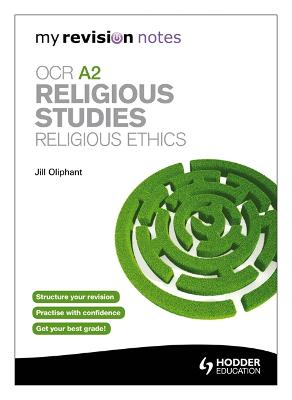 My Revision Notes: OCR A2 Religious Studies: Religious Ethics - Oliphant, Jill