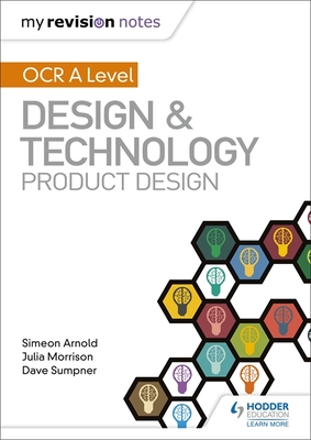 My Revision Notes: OCR AS/A Level Design and Technology: Product Design - Arnold, Simeon, and Morrison, Julia, and Sumpner, Dave