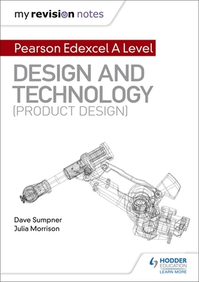 My Revision Notes: Pearson Edexcel A Level Design and Technology (Product Design) - Sumpner, Dave, and Morrison, Julia