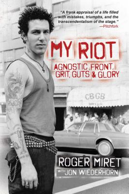 My Riot: Agnostic Front, Grit, Guts & Glory - Miret, Roger, and Wiederhorn, Jon, and Barr, Al (Foreword by)