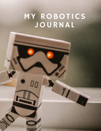 My Robotics Journal: A Technical Journal Diary Planner for STEM Students & Robotics Enthusiasts: 120 lined/blank/dotted/graph pages to build ideas, code plans, parts list, troubleshooting notes, creative inspiration