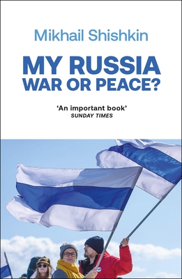 My Russia: War or Peace? - Shishkin, Mikhail, and Ipsen, Gesche (Translated by)