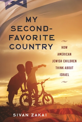 My Second-Favorite Country: How American Jewish Children Think About Israel - Zakai, Sivan