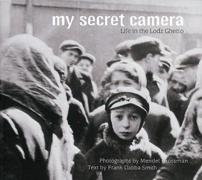My Secret Camera: Life in the Lodz Ghetto - Smith, Frank Dabba, and Grossman, Mendel (Photographer)