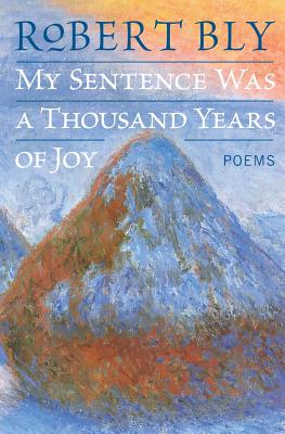 My Sentence Was a Thousand Years of Joy: Poems - Bly, Robert