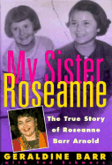 My Sister Roseanne: The True Story of Roseanne Barr Arnold - Barr, Geraldine