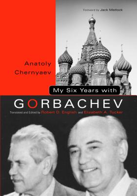 My Six Years with Gorbachev - Chernyaev, Anatoly C, and English, Robert (Editor), and Tucker, Elizabeth (Editor)