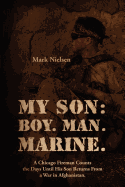 My Son: Boy. Man. Marine.: A Chicago Fireman Counts the Days Until His Son Returns from Deployment in Afghanistan