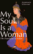 My Soul is a Woman: The Feminine in Islam - Schimmel, Annemarie, and Ray, Susan H (Translated by)