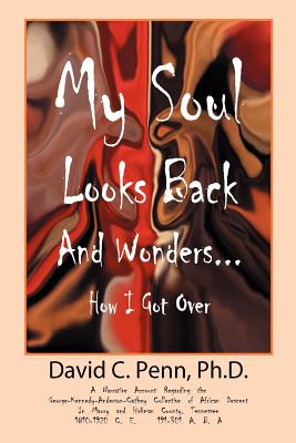 My Soul Looks Back and Wonders... How I Got Over: A Narrative Account Regarding the George-Kennedy-Anderson-Cathey Collective of African Descent in Ma - Penn, PH D David, and Penn, David C, PhD