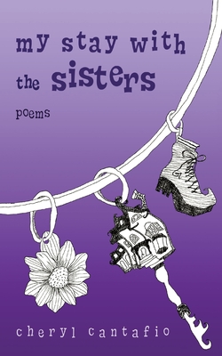 My Stay with the Sisters: Poems - Cantafio, Cheryl, and Leigh, Shelby (Editor)