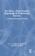 My Story... From Humble Beginnings to Professional Success: A Young Professional's Guide