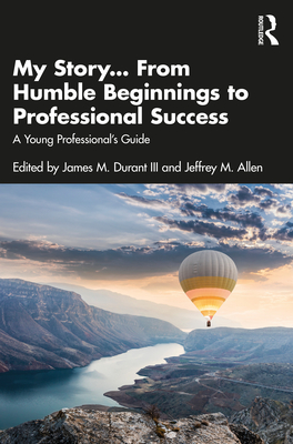 My Story... From Humble Beginnings to Professional Success: A Young Professional's Guide - Durant, James M, III (Editor), and Allen, Jeffrey M (Editor)