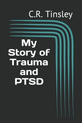 My Story of Trauma and PTSD - Tinsley, C R