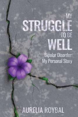 My Struggle to Be Well: Bipolar Disorder: My Personal Story - Roybal, Aurelia, and Ortiz, Rachel (Cover design by), and Manzano, Justine (Editor)