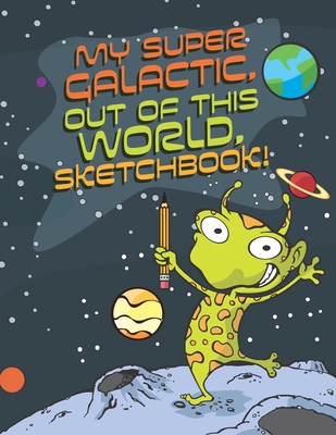 My Super Galactic, Out of this World, Sketchbook!: Outer Space Themed Sketchbook for kids - Read, Tim