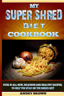 My Super Shred Diet Cookbook: Over 50 All-New, Delicious and Healthy Recipes, to Help You Stay on the Shred Diet