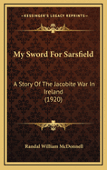 My Sword for Sarsfield: A Story of the Jacobite War in Ireland (1920)