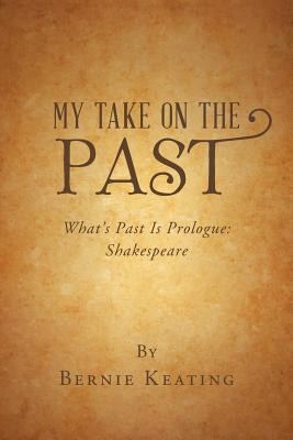 My Take on the Past: What's Past Is Prologue: Shakespeare - Keating, Bernie