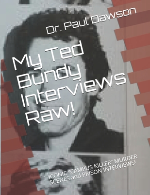 My Ted Bundy Interviews Raw!: ICONIC CAMPUS KILLER MURDER SCENES and PRISON INTERVIEWS! - Dawson, Paul